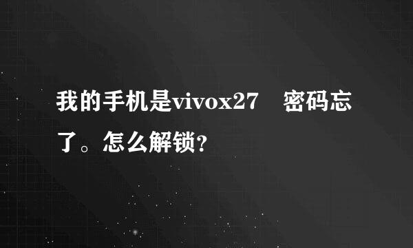 我的手机是vivox27 密码忘了。怎么解锁？