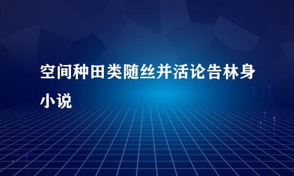 空间种田类随丝并活论告林身小说