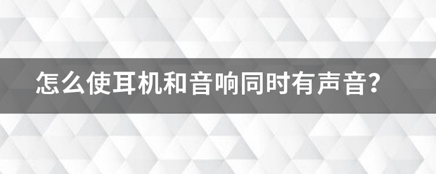 怎么使耳机和音响同时有声音？