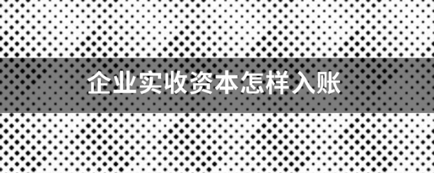 企括火察标得黑业实收资本怎样入账