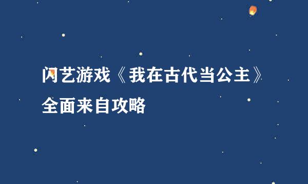 闪艺游戏《我在古代当公主》全面来自攻略