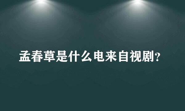 孟春草是什么电来自视剧？