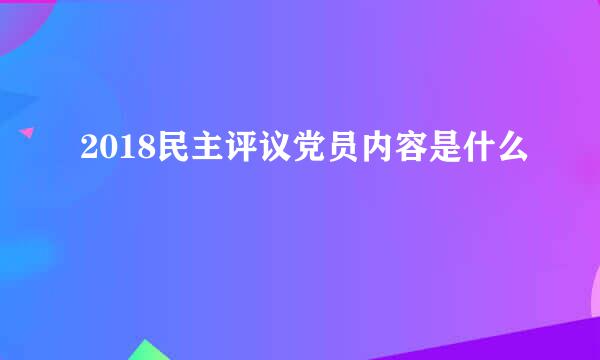 2018民主评议党员内容是什么