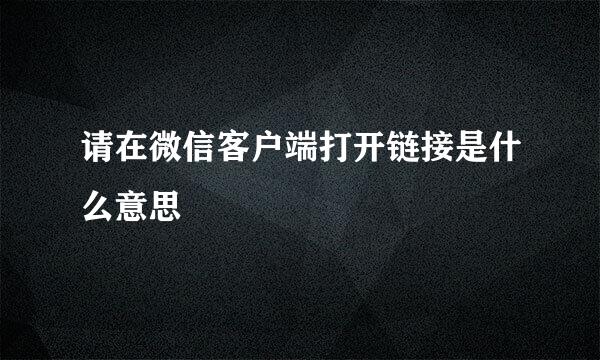 请在微信客户端打开链接是什么意思