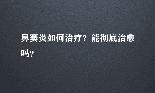 鼻窦炎如何治疗？能彻底治愈吗？