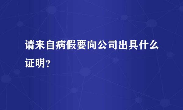 请来自病假要向公司出具什么证明？