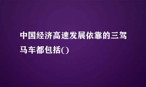 中国经济高速发展依靠的三驾马车都包括()