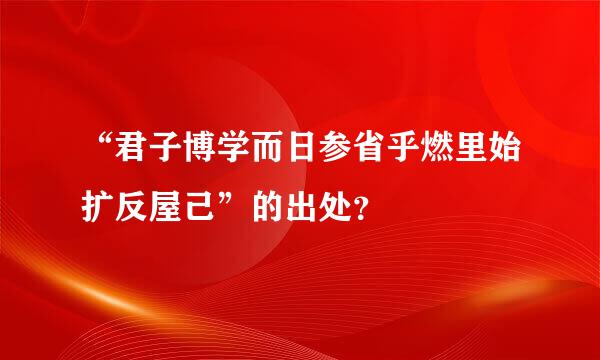 “君子博学而日参省乎燃里始扩反屋己”的出处？