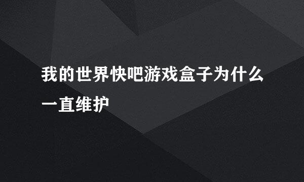 我的世界快吧游戏盒子为什么一直维护