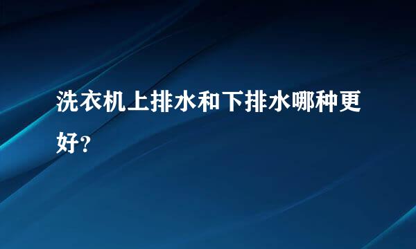 洗衣机上排水和下排水哪种更好？