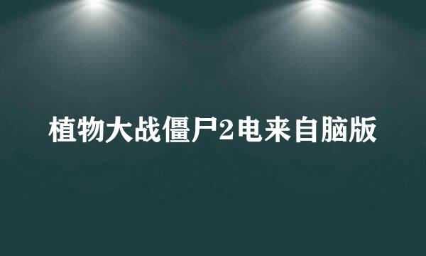 植物大战僵尸2电来自脑版