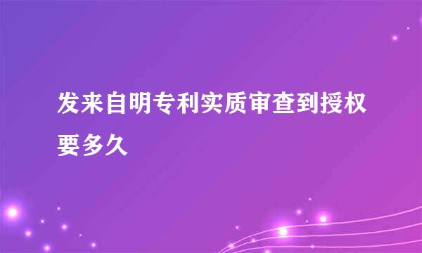 发来自明专利实质审查到授权要多久