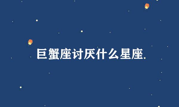 巨蟹座讨厌什么星座