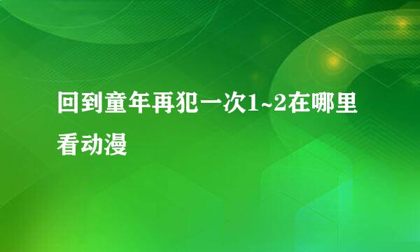 回到童年再犯一次1~2在哪里看动漫