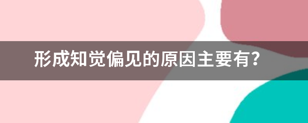 形成知觉偏见的原因主要有？