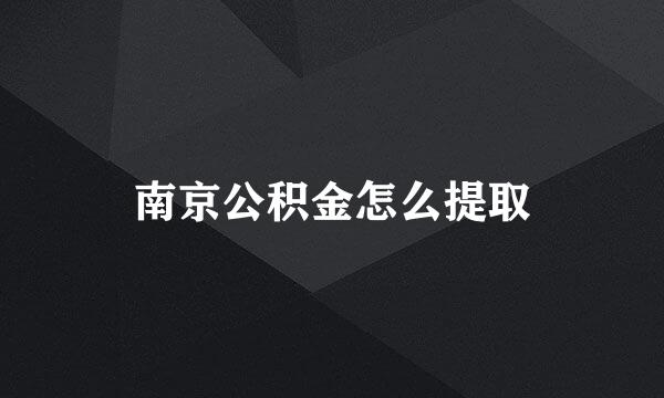 南京公积金怎么提取