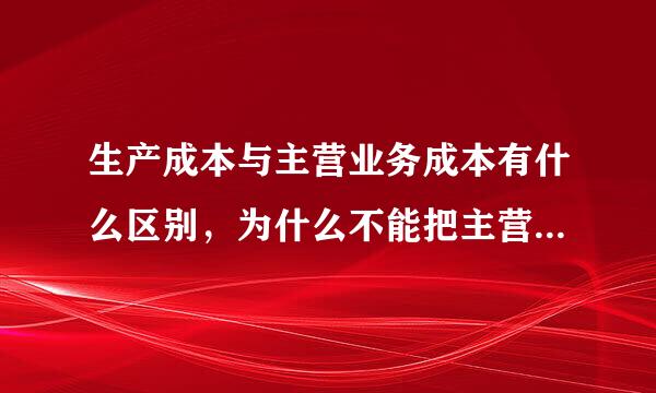 生产成本与主营业务成本有什么区别，为什么不能把主营业来自务成本归为成本类科目，还有成本类360问答科目月底如何结转