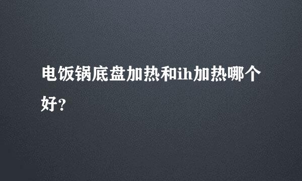 电饭锅底盘加热和ih加热哪个好？