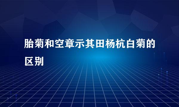 胎菊和空章示其田杨杭白菊的区别