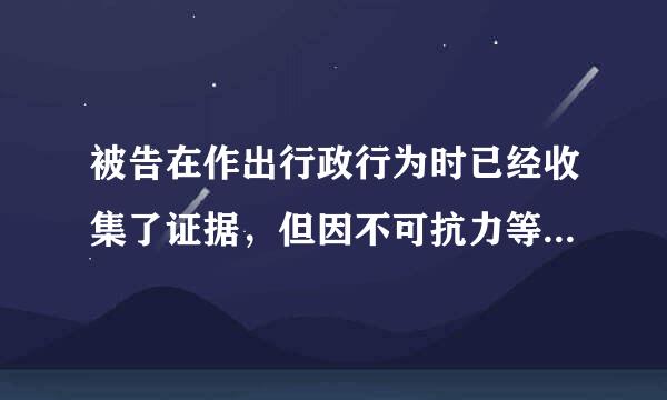 被告在作出行政行为时已经收集了证据，但因不可抗力等正当事由不能提供的，经人民法院准许，可以（  ）提供。