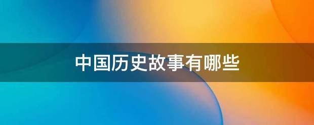 中国历史故秋其飞亮衣胞船气事有哪些