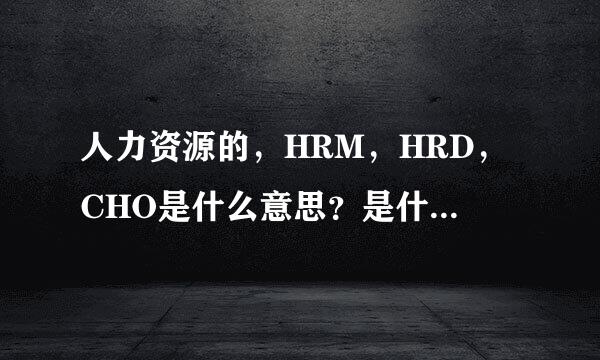 人力资源的，HRM，HRD，CHO是什么意思？是什么级别的？