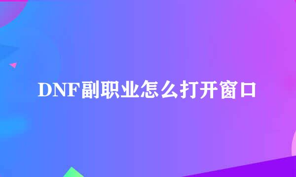 DNF副职业怎么打开窗口