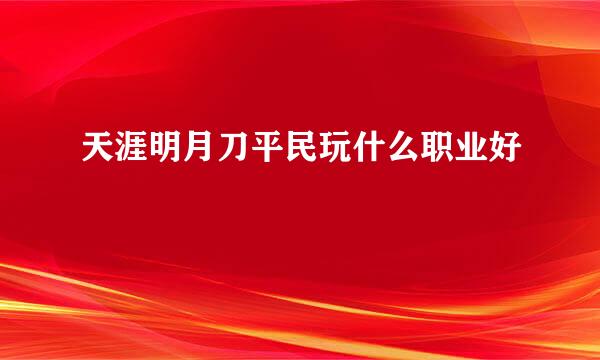 天涯明月刀平民玩什么职业好