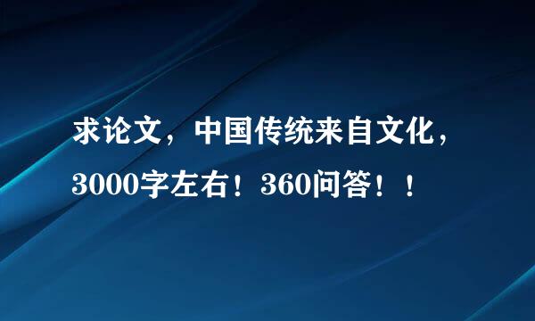 求论文，中国传统来自文化，3000字左右！360问答！！