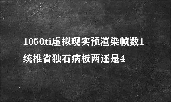 1050ti虚拟现实预渲染帧数1统推省独石病板两还是4