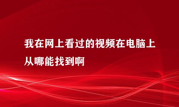 我在网上看过的视频在电脑上从哪能找到啊