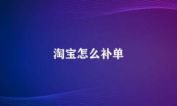 淘宝怎么补单