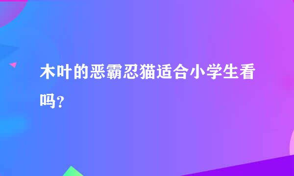 木叶的恶霸忍猫适合小学生看吗？