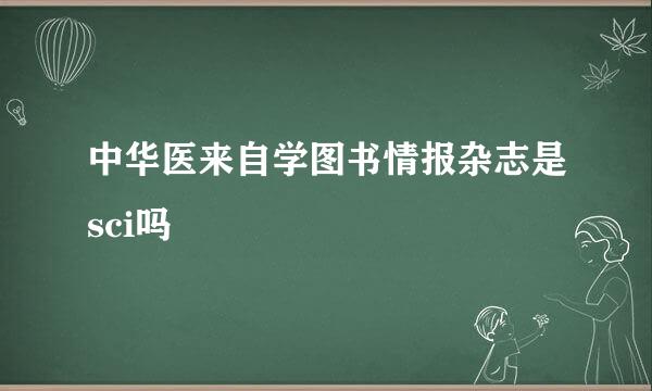 中华医来自学图书情报杂志是sci吗