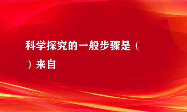 科学探究的一般步骤是（  ）来自