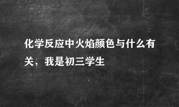 化学反应中火焰颜色与什么有关，我是初三学生