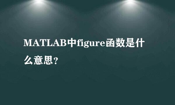 MATLAB中figure函数是什么意思？