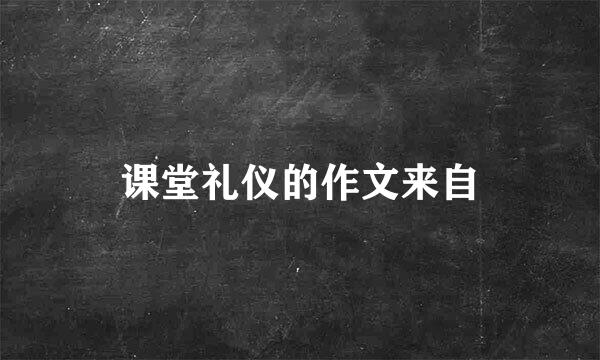 课堂礼仪的作文来自