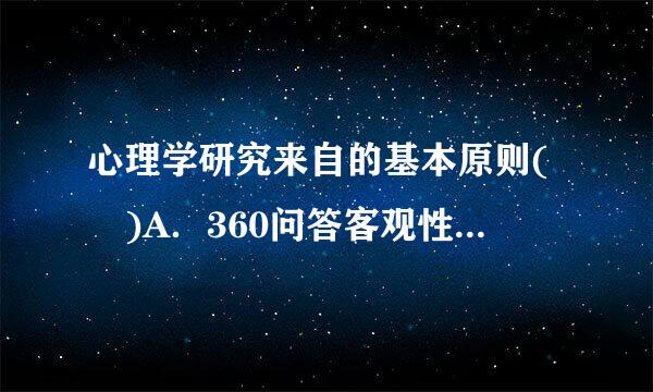 心理学研究来自的基本原则( )A．360问答客观性原则B．系统性原则C．发展性原则D．简单性原则此题为多项选择题。请帮忙给出正确答案和...