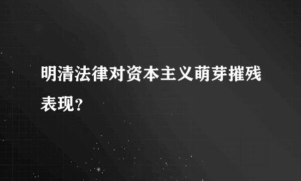 明清法律对资本主义萌芽摧残表现？