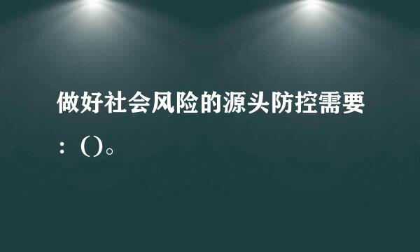 做好社会风险的源头防控需要：()。