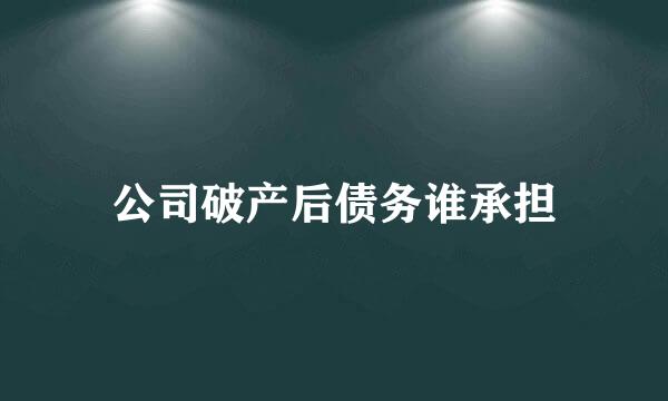 公司破产后债务谁承担