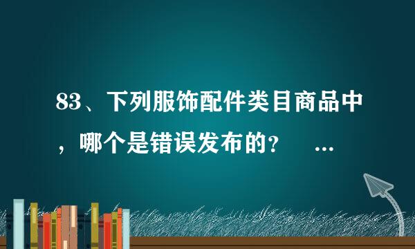 83、下列服饰配件类目商品中，哪个是错误发布的？ 在线等答案哦