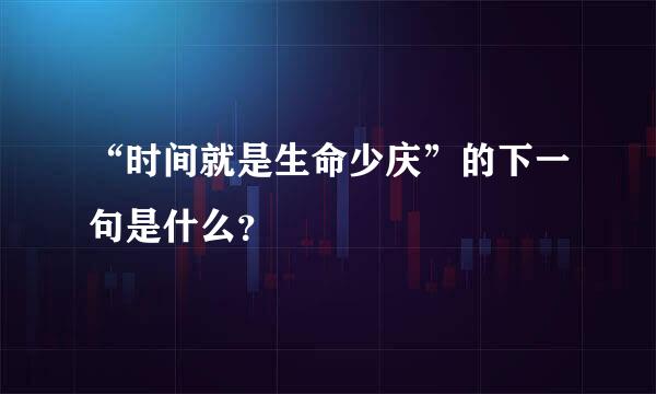 “时间就是生命少庆”的下一句是什么？