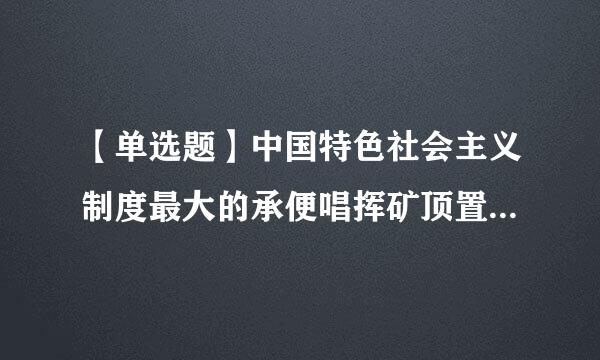 【单选题】中国特色社会主义制度最大的承便唱挥矿顶置全叶白优势是?