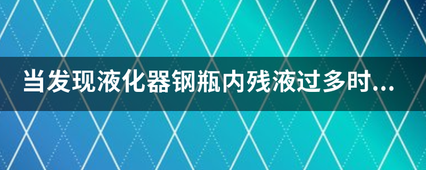 当发现液化器钢瓶内残液过多时，应送往（）进行处理