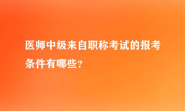 医师中级来自职称考试的报考条件有哪些？