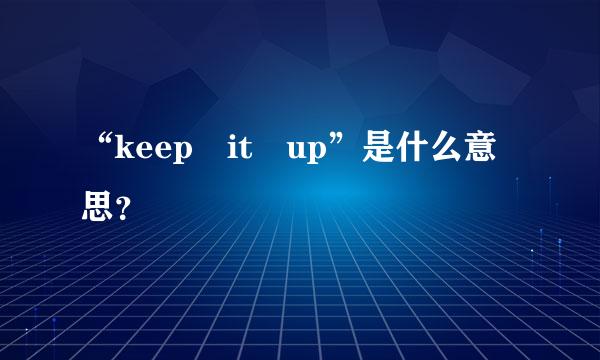 “keep it up”是什么意思？