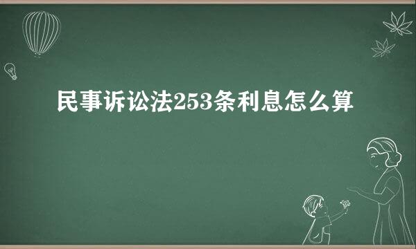 民事诉讼法253条利息怎么算