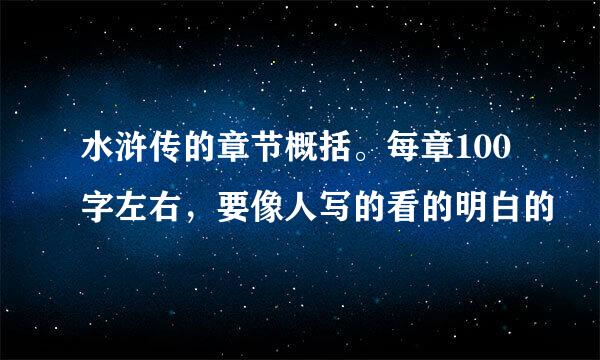 水浒传的章节概括。每章100字左右，要像人写的看的明白的